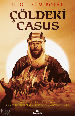 Çöldeki Casusİngiliz Ajan John Philby’nin Cambridge’den Arap Yarımadası’na Maceralı Ömrü - Kronik Kitap