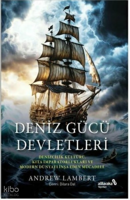 Deniz Gücü Devletleri - Denizcilik Kültürü Kıta İmparatorlukları ve Modern Dünyayı İnşa Eden Mücadele - Albaraka Yayınları